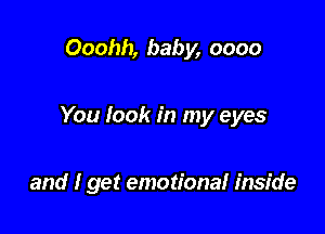 Ooohh, baby, 0000

You look in my eyes

and I get emotiona! inside