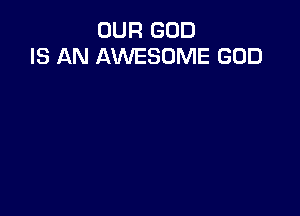 OUR GOD
IS AN AWESOME GOD