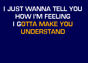 I JUST WANNA TELL YOU
HOW I'M FEELING
I GOTTA MAKE YOU
UNDERSTAND