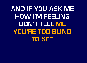 AND IF YOU ASK ME
HOW I'M FEELING
DON'T TELL ME
YOU'RE T00 BLIND
TO SEE