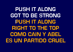 PUSH IT ALONG
GOT TO BE STRONG
PUSH IT ALONG
RIGHT TO THE TOP
COMO CAIN Y ABEL
ES UN PARTIDO CRUEL