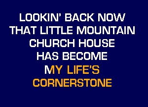 LOOKMPBACKREWV
THAJLIHLEDwOUNENRI
CHURCH HOUSE
HAS BECOME

MY LIFE'S
CORNERSTONE
