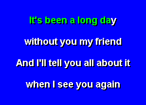 It's been a long day
without you my friend

And I'll tell you all about it

when I see you again