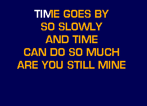 TIME GOES BY
30 SLOWLY
AND TIME
CAN DO SO MUCH
ARE YOU STILL MINE