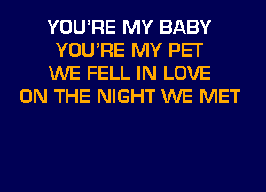 YOU'RE MY BABY
YOU'RE MY PET
WE FELL IN LOVE
ON THE NIGHT WE MET