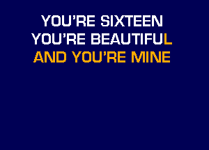 YOU'RE SIXTEEN
YOU'RE BEAUTIFUL
AND YOU'RE MINE