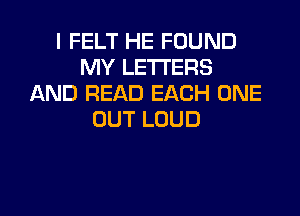 I FELT HE FOUND
MY LETTERS
ANDFEADEACHCmE

OUT LOUD