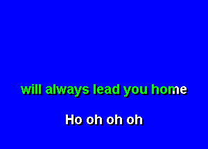 will always lead you home

Ho oh oh oh
