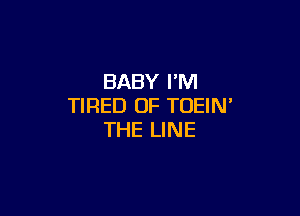 BABY I'M
TIRED OF TOEIN

THE LINE