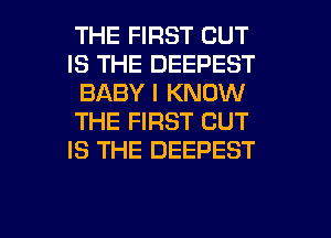 THE FIRST CUT
IS THE DEEPEST
BABY I KNOW
THE FIRST CUT
IS THE DEEPEST

g