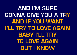 AND I'M SURE
GONNA GIVE YOU A TRY
AND IF YOU WANT
I'LL TRY TO LOVE AGAIN
BABY I'LL TRY
TO LOVE AGAIN
BUT I KNOW