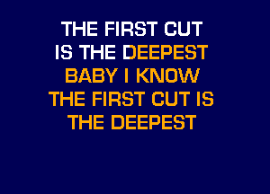THE FIRST BUT
IS THE DEEPEST
BABY I KNOW
THE FIRST CUT IS
THE DEEPEST

g