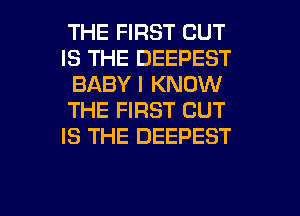 THE FIRST CUT
IS THE DEEPEST
BABY I KNOW
THE FIRST CUT
IS THE DEEPEST

g