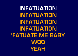 INFATUATION
INFATUATION
INFATUATION

I NFATU ATI 0N
'FATUATE ME BABY
W00
YEAH