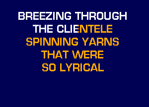 BREEZING THROUGH
THE CLIENTELE
SPINNING YARNS
THAT WERE
SO LYRICAL