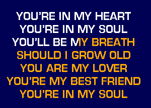 YOU'RE IN MY HEART
YOU'RE IN MY SOUL
YOU'LL BE MY BREATH
SHOULD I GROW OLD
YOU ARE MY LOVER
YOU'RE MY BEST FRIEND
YOU'RE IN MY SOUL