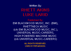 EMI BLACKWOOD MUSIC, INC. (BMI),

RHETT'NECK MUSIC
(cfo EMI BLACKWOOD MUSIC, INC),
UNIVERSAL MUSlC-CAREERS,
HIGH POWERED MACHINE MUSIC
(Clo UNIVERSAL MUSlC-CAREERS)

ru RIGHTS RESERWD
USED BY PER IBSSION