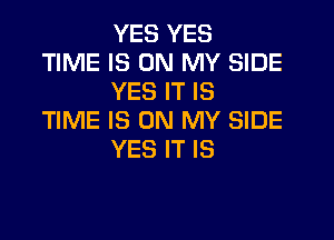 YES YES
TIME IS ON MY SIDE
YES IT IS

TIME IS ON MY SIDE
YES IT IS