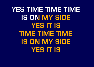 YES TIME TIME TIME
IS ON MY SIDE
YES IT IS
TIME TIME TIME
IS ON MY SIDE
YES IT IS