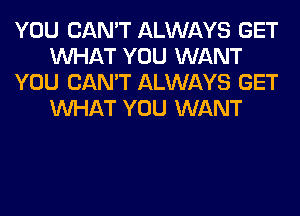 YOU CAN'T ALWAYS GET
WHAT YOU WANT
YOU CAN'T ALWAYS GET
WHAT YOU WANT