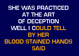 SHE WAS PRACTICED
AT THE ART
OF DECEPTION
WELL I COULD TELL
BY HER
BLOOD STAINED HANDS
SAID