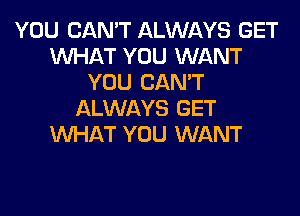 YOU CAN'T ALWAYS GET
WHAT YOU WANT
YOU CAN'T
ALWAYS GET
WHAT YOU WANT