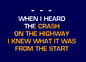 WHEN I HEARD
THE CRASH
ON THE HIGHWAY
I KNEW WHAT IT WAS
FROM THE START