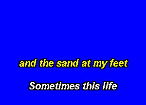 and the sand at my feet

Sometimes this fife