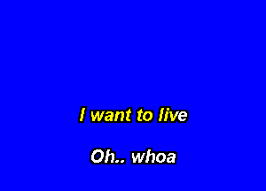 I want to live

0b.. whoa