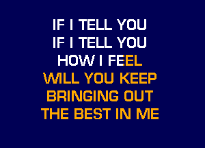 IF I TELL YOU

IF I TELL YOU

HOWI FEEL
WLL YOU KEEP
BRINGING OUT
THE BEST IN ME

g