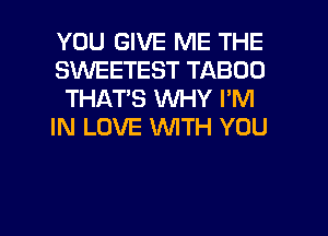 YOU GIVE ME THE
SINEETEST TABOO
THATS WHY I'M
IN LOVE WITH YOU

g