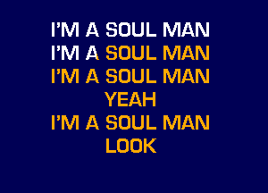 I'M A SOUL MAN
I'M A SOUL MAN
I'M A SOUL MAN

YEAH
I'M A SOUL MAN
LOOK