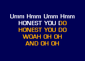 Umm Hmm Umm Hmm
HONEST YOU DO
HONEST YOU DO

WOAH OH OH
AND OH OH