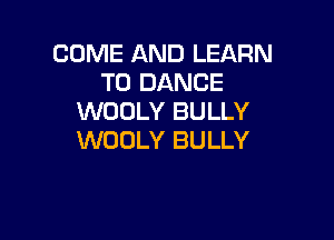 COME AND LEARN
TO DANCE
WOOLY BULLY

WOOLY BULLY