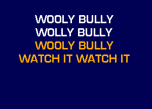 WOOLY BULLY
WOLLY BULLY
WUOLY BULLY

WATCH IT WATCH IT