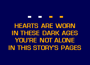HEARTS ARE WORN
IN THESE DARK AGES
YOU'RE NOT ALONE

IN THIS STORYS PAGES
