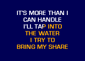 IT'S MORE THAN I
CAN HANDLE
PLL TAP INTO

THE WATER
I TRY TO
BRING MY SHARE