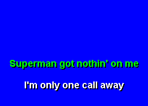 Superman got nothin' on me

I'm only one call away