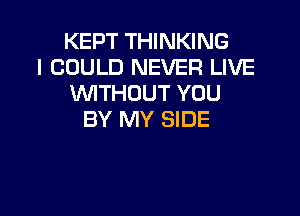 KEPT THINKING
I COULD NEVER LIVE
WITHOUT YOU
BY MY SIDE