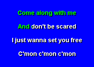 Come along with me

And don't be scared

ljust wanna set you free

C'mon c'mon c'mon