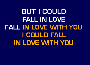 BUT I COULD
FALL IN LOVE
FALL IN LOVE WITH YOU
I COULD FALL
IN LOVE WITH YOU