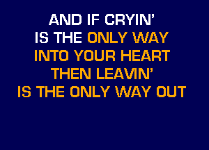 AND IF CRYIN'

IS THE ONLY WAY
INTO YOUR HEART
THEN LEl-W'IN'

IS THE ONLY WAY OUT