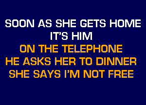 SOON AS SHE GETS HOME
ITS HIM
ON THE TELEPHONE
HE ASKS HER T0 DINNER
SHE SAYS I'M NOT FREE
