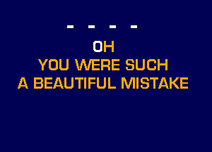 OH
YOU WERE SUCH

A BEAUTIFUL MISTAKE