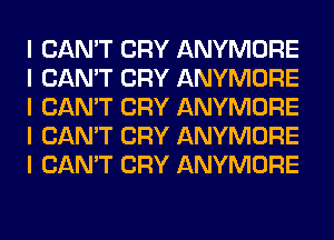 I CAN'T CRY ANYMORE
I CAN'T CRY ANYMORE
I CAN'T CRY ANYMORE
I CAN'T CRY ANYMORE
I CAN'T CRY ANYMORE
