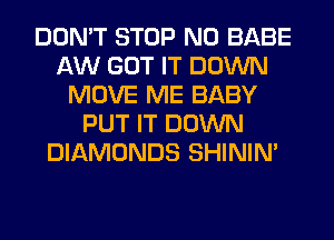 DON'T STOP N0 BABE
AW GOT IT DOWN
MOVE ME BABY
PUT IT DOWN
DIAMONDS SHINIM