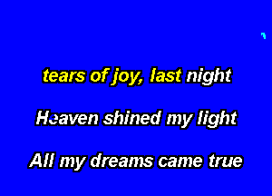 tears of joy, last night

Heaven shined my light

All my dreams came true