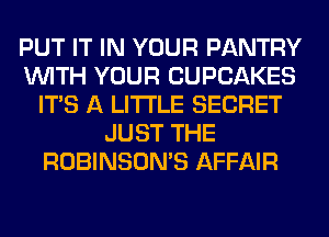 PUT IT IN YOUR PANTRY
WITH YOUR CUPCAKES
ITS A LITTLE SECRET
JUST THE
ROBINSON'S AFFAIR