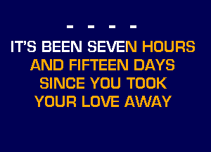 ITS BEEN SEVEN HOURS
AND FIFTEEN DAYS
SINCE YOU TOOK
YOUR LOVE AWAY