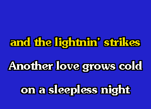 and the lightnin' strikes
Another love grows cold

on a sleepless night